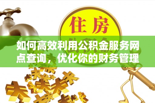 深泽如何高效利用公积金服务网点查询，优化你的财务管理