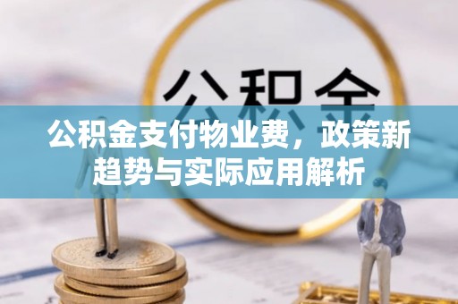 深泽公积金支付物业费，政策新趋势与实际应用解析