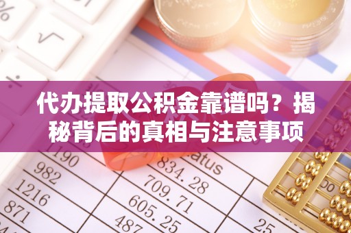 深泽代办提取公积金靠谱吗？揭秘背后的真相与注意事项