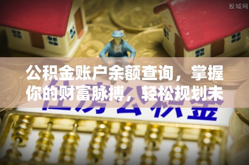 深泽公积金账户余额查询，掌握你的财富脉搏，轻松规划未来