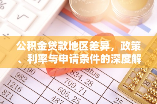 深泽公积金贷款地区差异，政策、利率与申请条件的深度解析