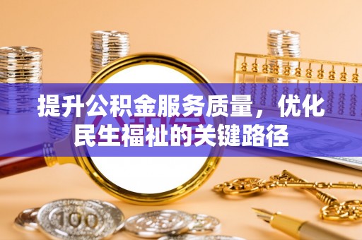 深泽提升公积金服务质量，优化民生福祉的关键路径