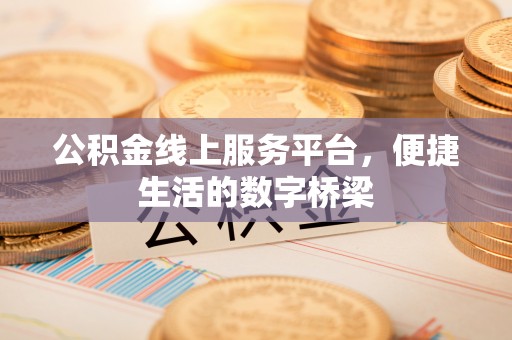 深泽公积金线上服务平台，便捷生活的数字桥梁