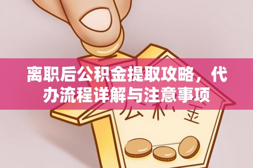 深泽离职后公积金提取攻略，代办流程详解与注意事项