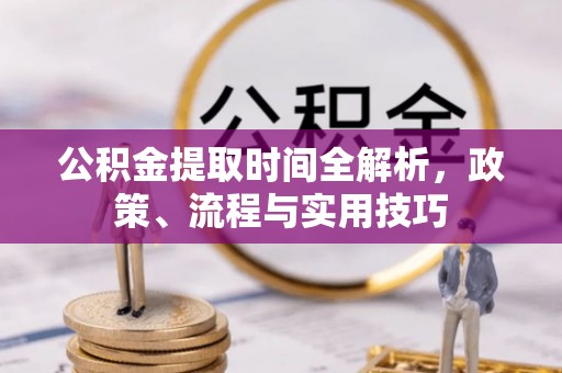深泽公积金提取时间全解析，政策、流程与实用技巧