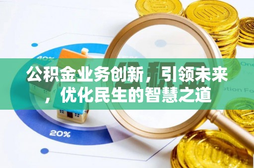 深泽公积金业务创新，引领未来，优化民生的智慧之道