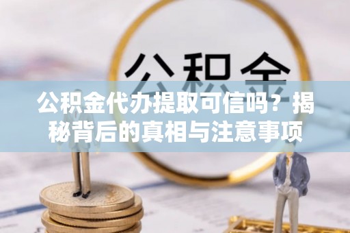 深泽公积金代办提取可信吗？揭秘背后的真相与注意事项
