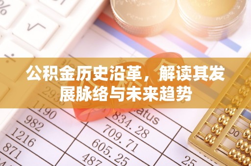 深泽公积金历史沿革，解读其发展脉络与未来趋势
