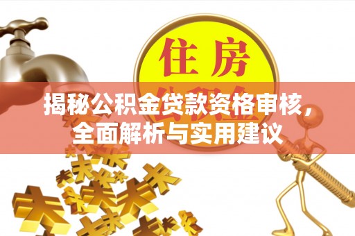 深泽揭秘公积金贷款资格审核，全面解析与实用建议