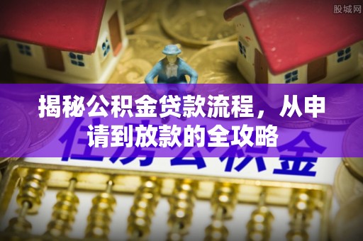 深泽揭秘公积金贷款流程，从申请到放款的全攻略