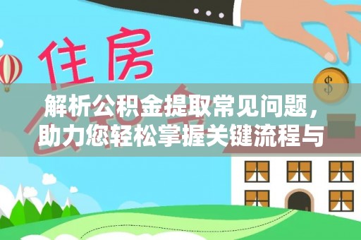 深泽解析公积金提取常见问题，助力您轻松掌握关键流程与技巧