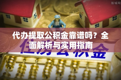 深泽代办提取公积金靠谱吗？全面解析与实用指南