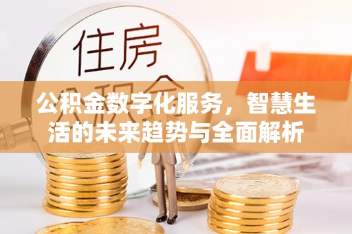 深泽公积金数字化服务，智慧生活的未来趋势与全面解析