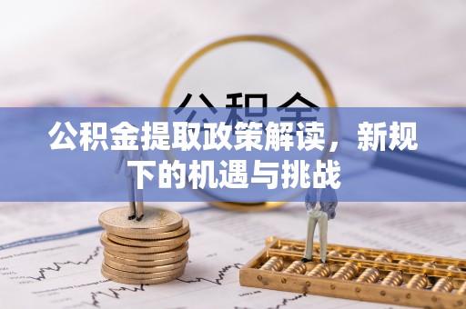 深泽公积金提取政策解读，新规下的机遇与挑战