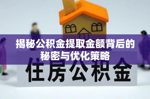 深泽揭秘公积金提取金额背后的秘密与优化策略