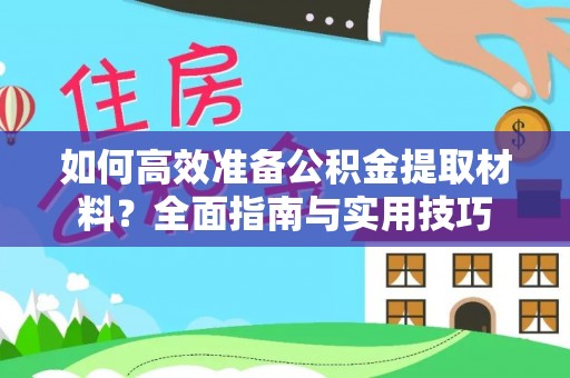 深泽如何高效准备公积金提取材料？全面指南与实用技巧