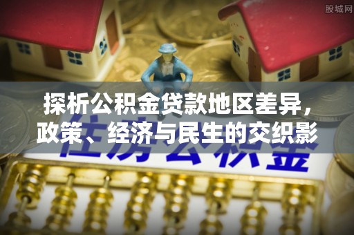 深泽探析公积金贷款地区差异，政策、经济与民生的交织影响