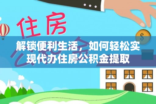 深泽解锁便利生活，如何轻松实现代办住房公积金提取