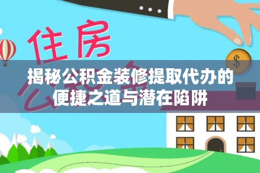 深泽揭秘公积金装修提取代办的便捷之道与潜在陷阱
