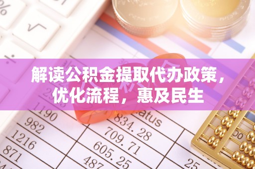 深泽解读公积金提取代办政策，优化流程，惠及民生