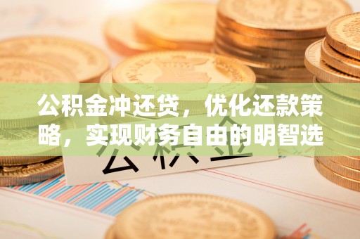 深泽公积金冲还贷，优化还款策略，实现财务自由的明智选择