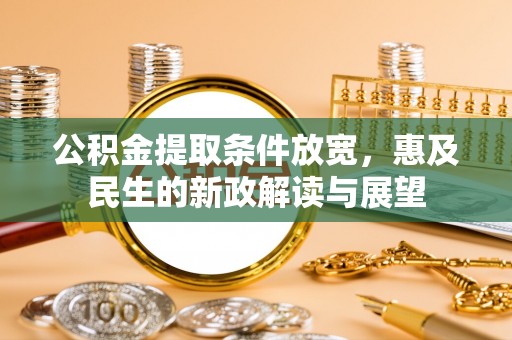 深泽公积金提取条件放宽，惠及民生的新政解读与展望