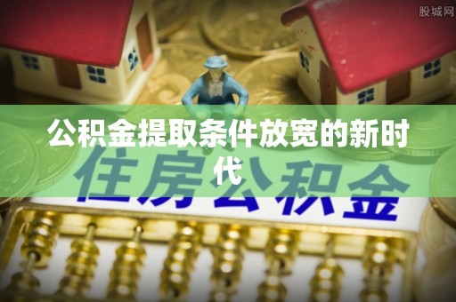 深泽公积金提取条件放宽的新时代