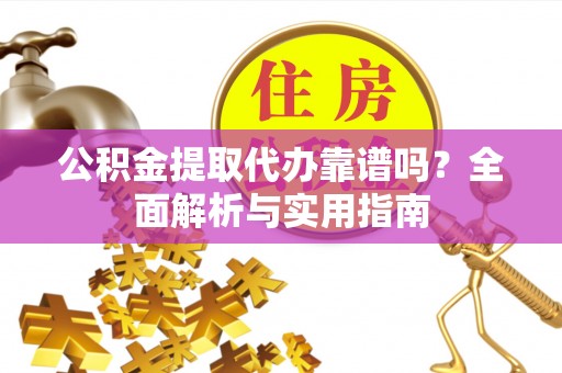 深泽公积金提取代办靠谱吗？全面解析与实用指南