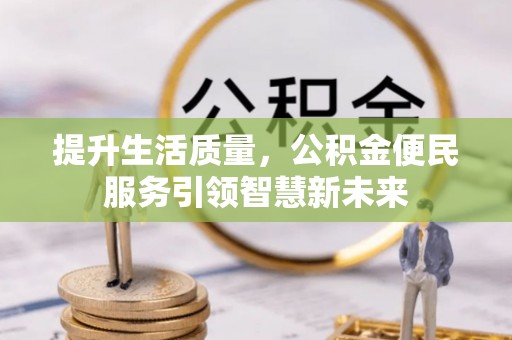 深泽提升生活质量，公积金便民服务引领智慧新未来