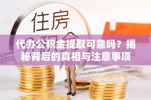 深泽代办公积金提取可靠吗？揭秘背后的真相与注意事项