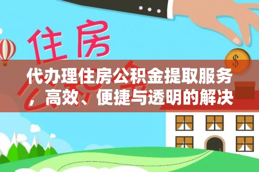 深泽代办理住房公积金提取服务，高效、便捷与透明的解决方案