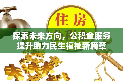 深泽探索未来方向，公积金服务提升助力民生福祉新篇章