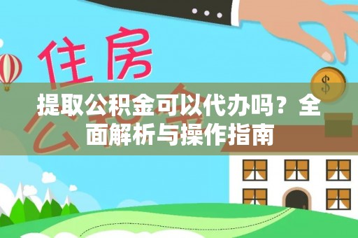 深泽提取公积金可以代办吗？全面解析与操作指南