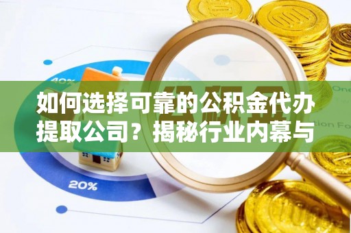 深泽如何选择可靠的公积金代办提取公司？揭秘行业内幕与服务指南