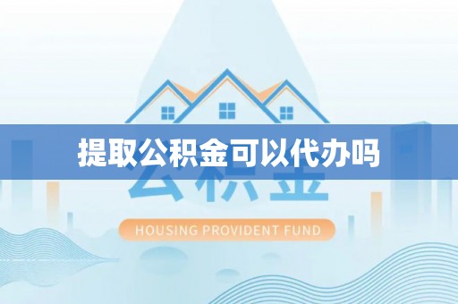 深泽提取公积金可以代办吗