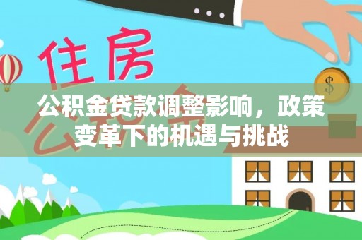 深泽公积金贷款调整影响，政策变革下的机遇与挑战