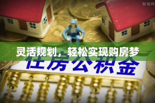 深泽灵活规划，轻松实现购房梦