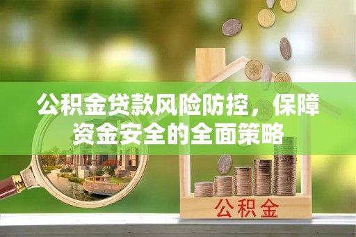 深泽公积金贷款风险防控，保障资金安全的全面策略