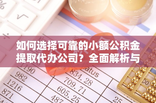深泽如何选择可靠的小额公积金提取代办公司？全面解析与实用指南