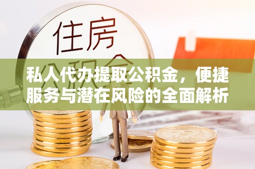 深泽私人代办提取公积金，便捷服务与潜在风险的全面解析
