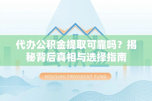 深泽代办公积金提取可靠吗？揭秘背后真相与选择指南