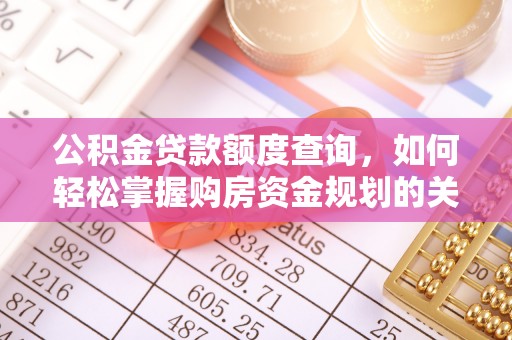 深泽公积金贷款额度查询，如何轻松掌握购房资金规划的关键