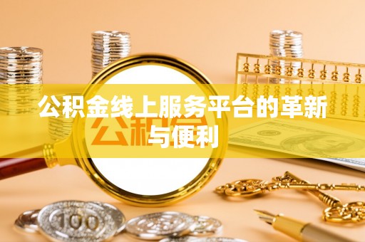 深泽公积金线上服务平台的革新与便利