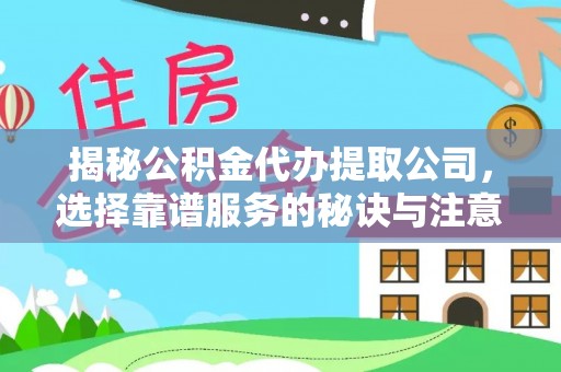 深泽揭秘公积金代办提取公司，选择靠谱服务的秘诀与注意事项