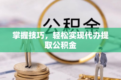 深泽掌握技巧，轻松实现代办提取公积金