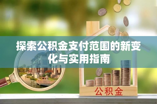深泽探索公积金支付范围的新变化与实用指南