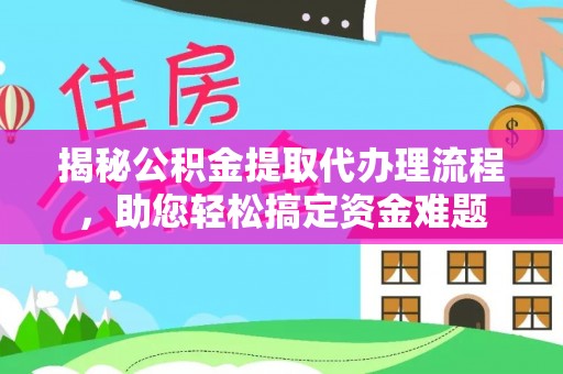 深泽揭秘公积金提取代办理流程，助您轻松搞定资金难题