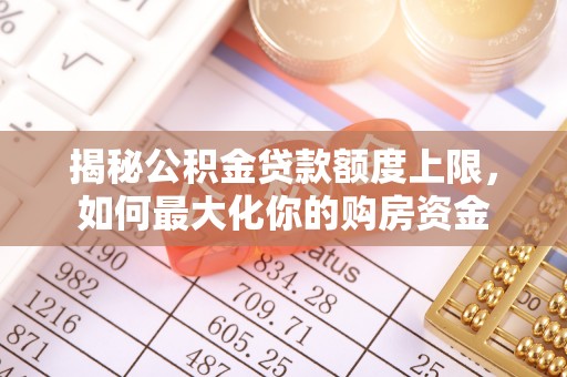 深泽揭秘公积金贷款额度上限，如何最大化你的购房资金
