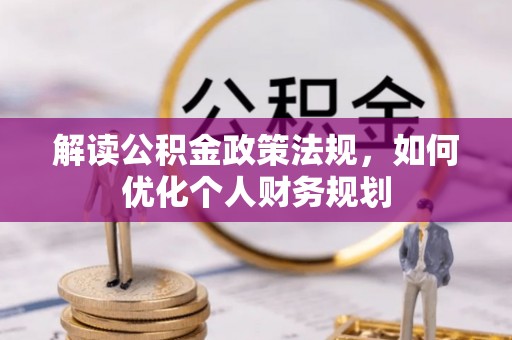 深泽解读公积金政策法规，如何优化个人财务规划
