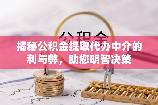 深泽揭秘公积金提取代办中介的利与弊，助您明智决策